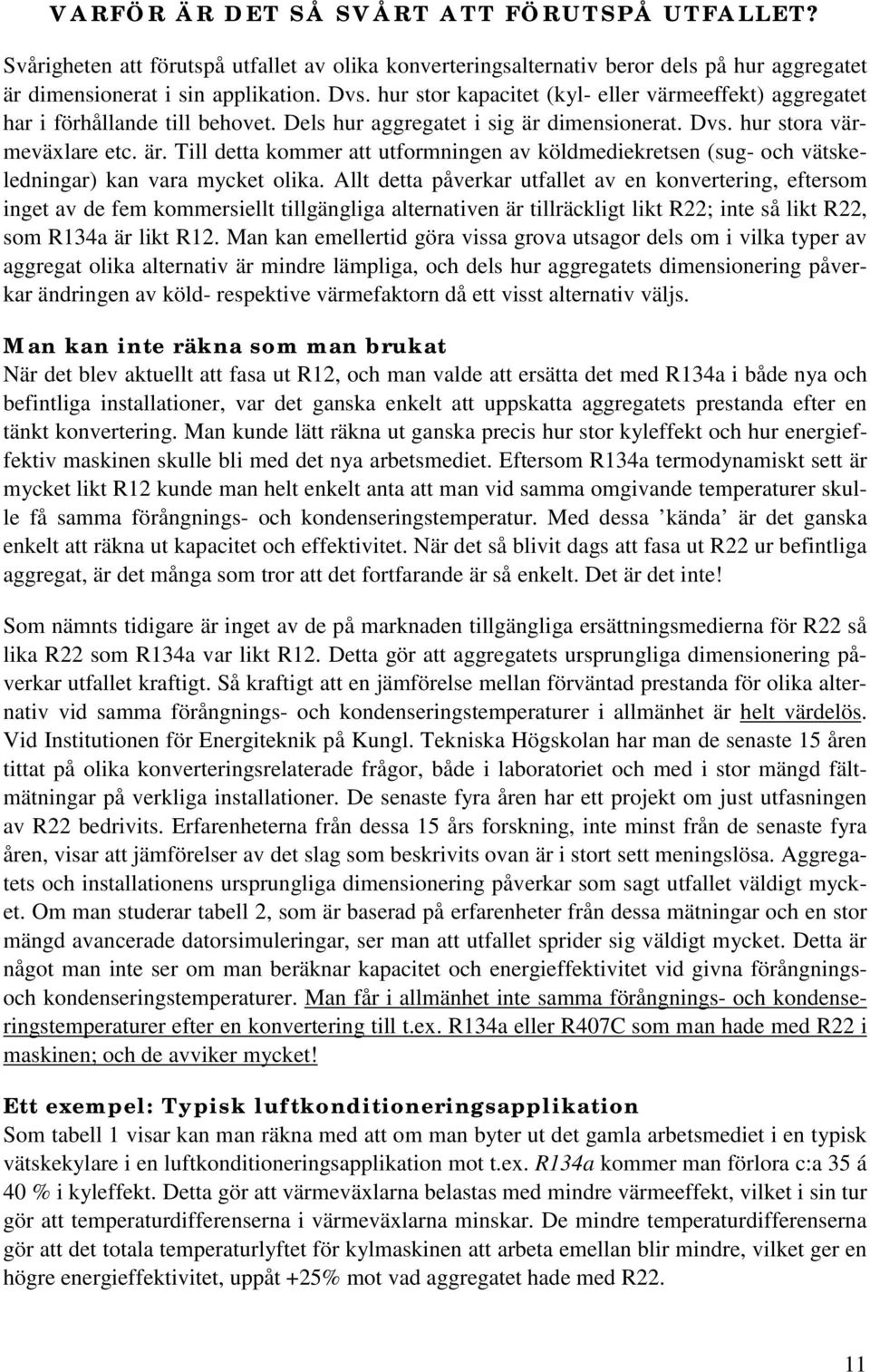 dimensionerat. Dvs. hur stora värmeväxlare etc. är. Till detta kommer att utformningen av köldmediekretsen (sug- och vätskeledningar) kan vara mycket olika.