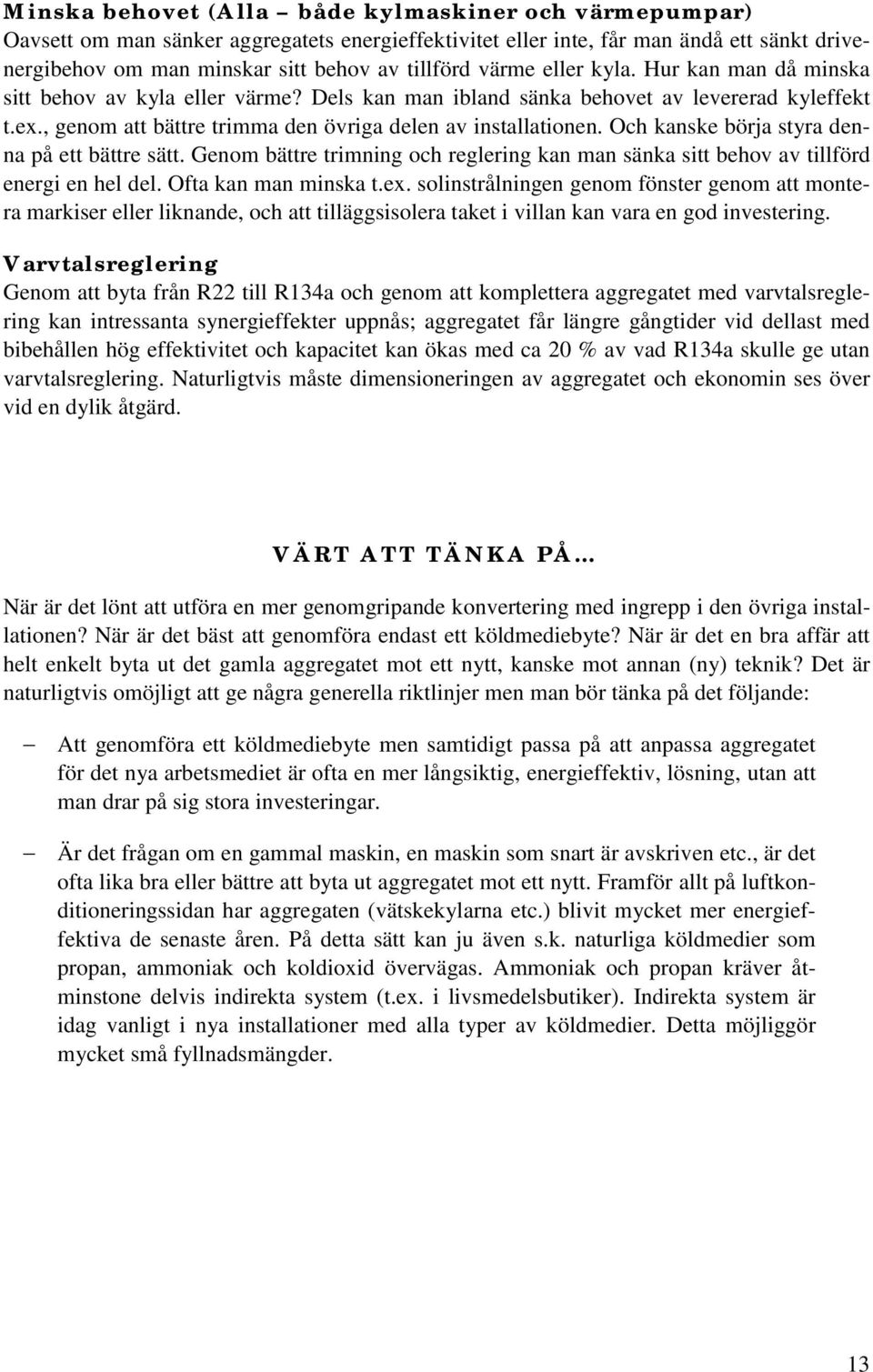 Och kanske börja styra denna på ett bättre sätt. Genom bättre trimning och reglering kan man sänka sitt behov av tillförd energi en hel del. Ofta kan man minska t.ex.