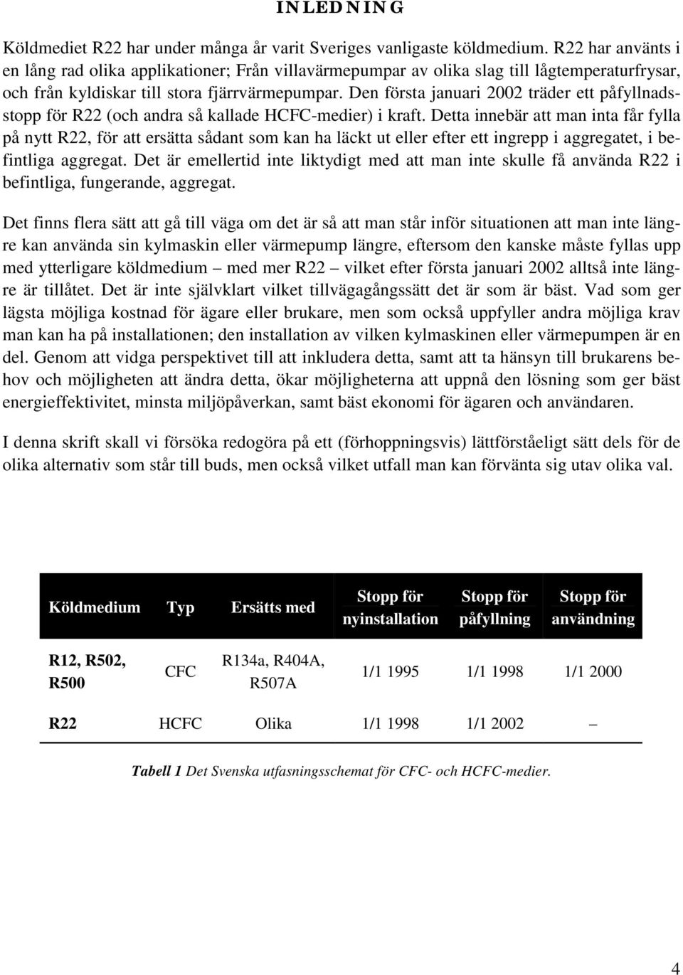 Den första januari 2002 träder ett påfyllnadsstopp för R22 (och andra så kallade HCFC-medier) i kraft.