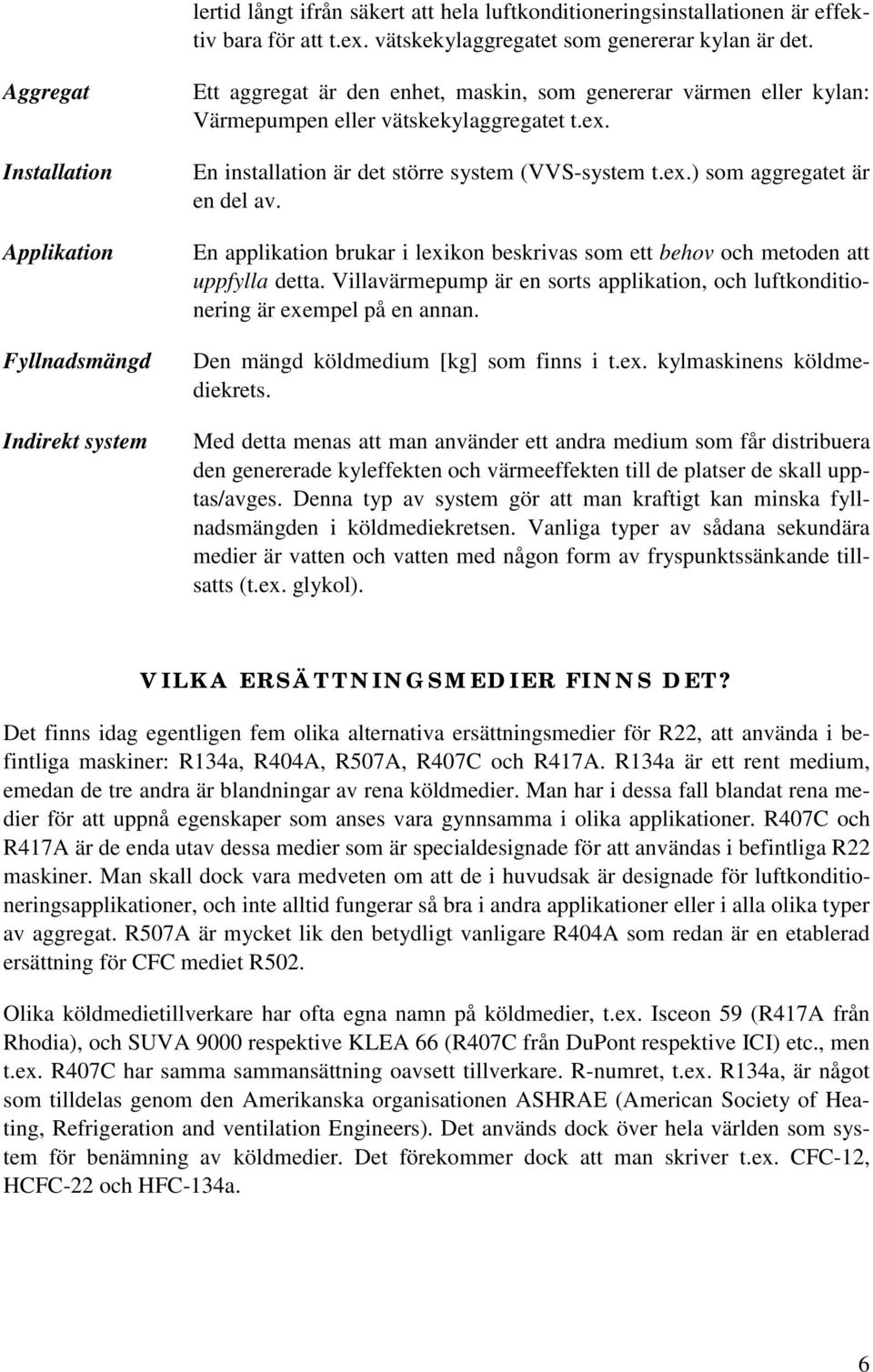 En installation är det större system (VVS-system t.ex.) som aggregatet är en del av. En applikation brukar i lexikon beskrivas som ett behov och metoden att uppfylla detta.