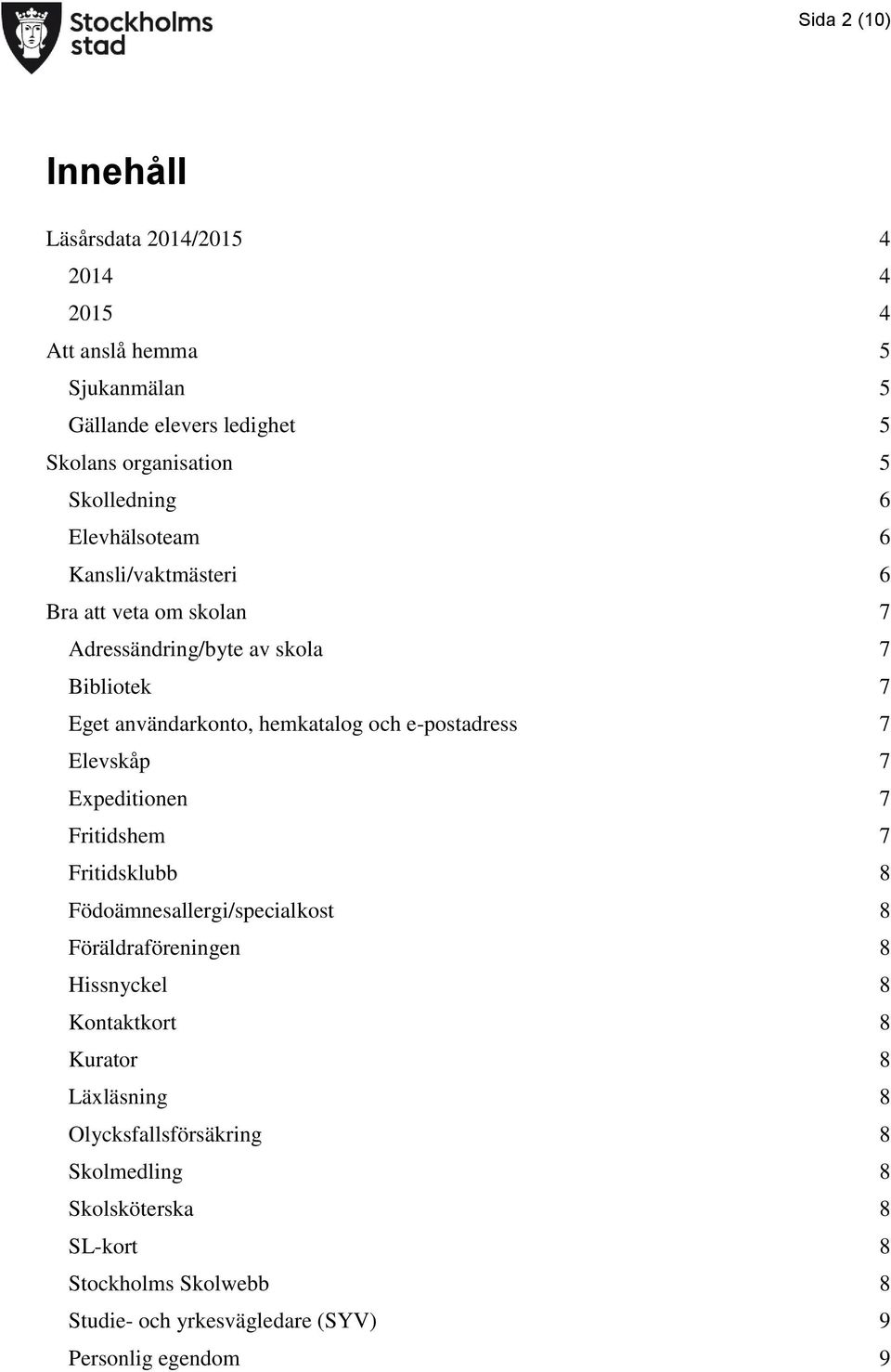 och e-postadress 7 Elevskåp 7 Expeditionen 7 Fritidshem 7 Fritidsklubb 8 Födoämnesallergi/specialkost 8 Föräldraföreningen 8 Hissnyckel 8 Kontaktkort 8