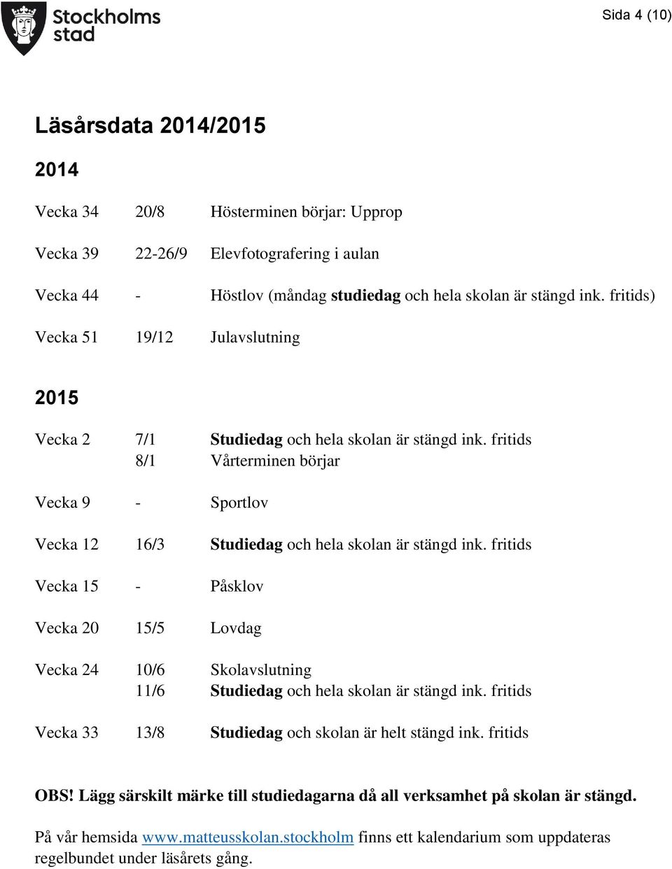 fritids 8/1 Vårterminen börjar Vecka 9 - Sportlov Vecka 12 16/3 Studiedag och hela skolan är stängd ink.