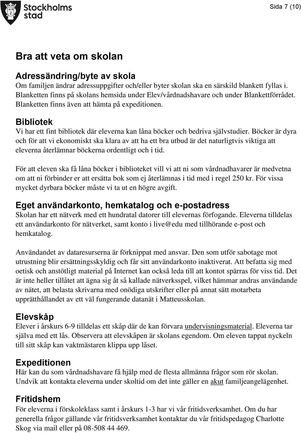 Bibliotek Vi har ett fint bibliotek där eleverna kan låna böcker och bedriva självstudier.