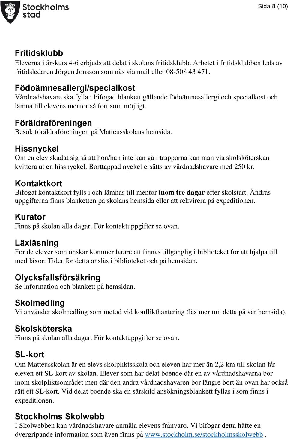 Föräldraföreningen Besök föräldraföreningen på Matteusskolans hemsida. Hissnyckel Om en elev skadat sig så att hon/han inte kan gå i trapporna kan man via skolsköterskan kvittera ut en hissnyckel.