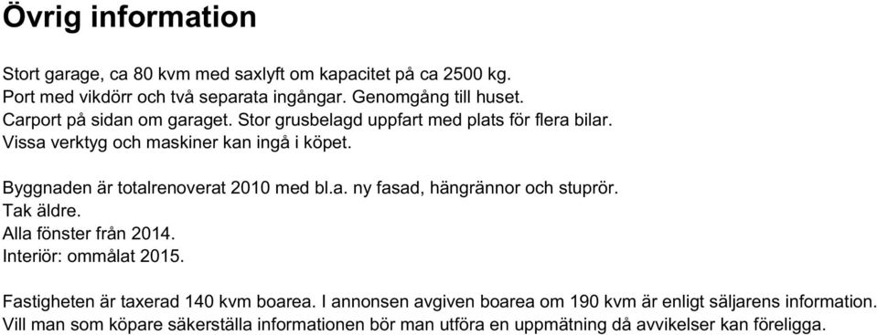 Byggnaden är totalrenoverat 2010 med bl.a. ny fasad, hängrännor och stuprör. Tak äldre. Alla fönster från 2014. Interiör: ommålat 2015.