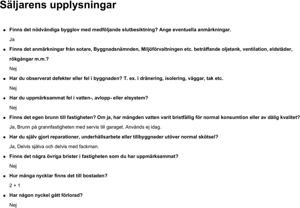 Nej Har du uppmärksammat fel i vatten-, avlopp- eller elsystem? Nej Finns det egen brunn till fastigheten? Om ja, har mängden vatten varit bristfällig för normal konsumtion eller av dålig kvalitet?