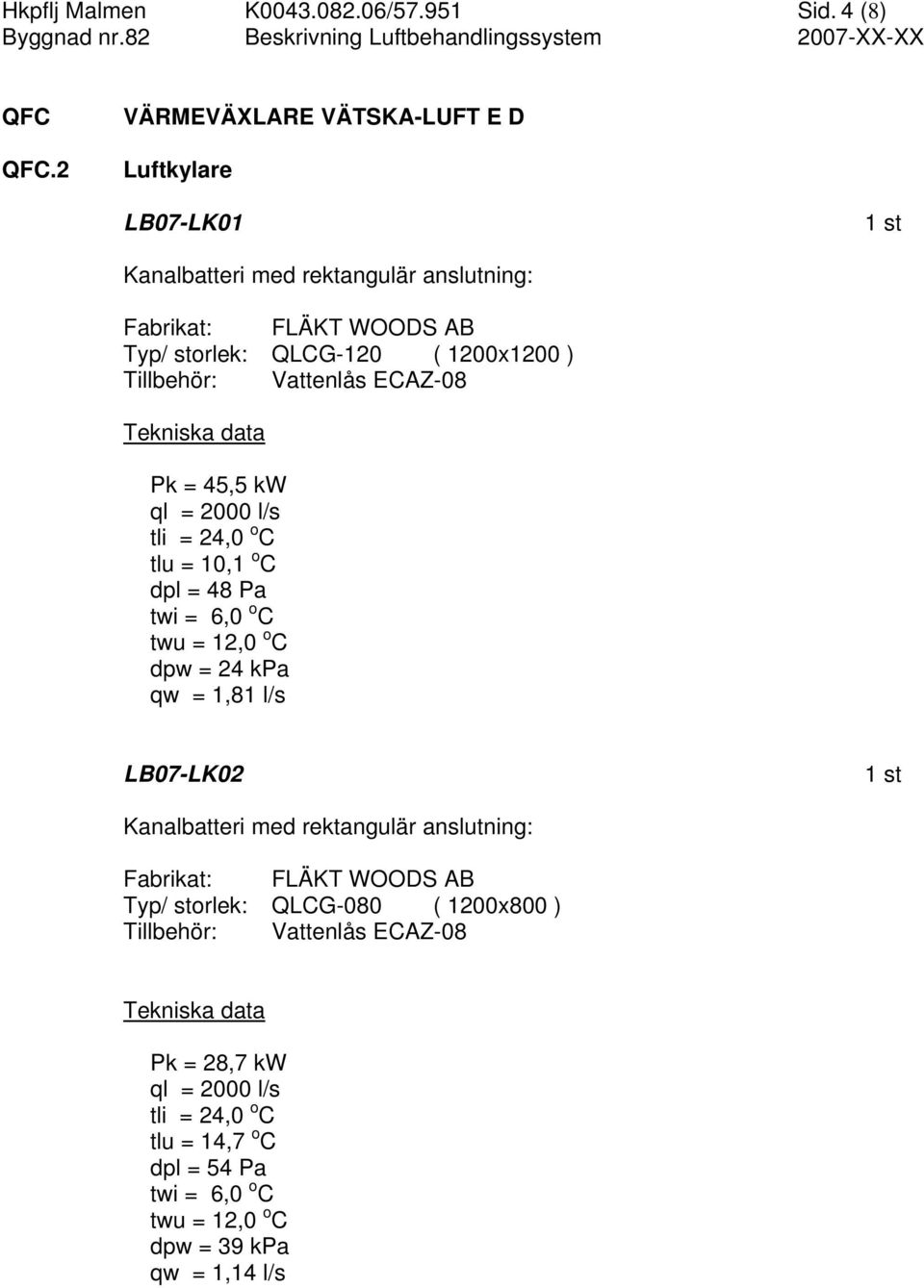 Tillbehör: Vattenlås ECAZ-08 Tekniska data Pk = 45,5 kw ql = 2000 l/s tli = 24,0 o C tlu = 10,1 o C dpl = 48 Pa twi = 6,0 o C twu = 12,0 o C dpw = 24 kpa qw = 1,81