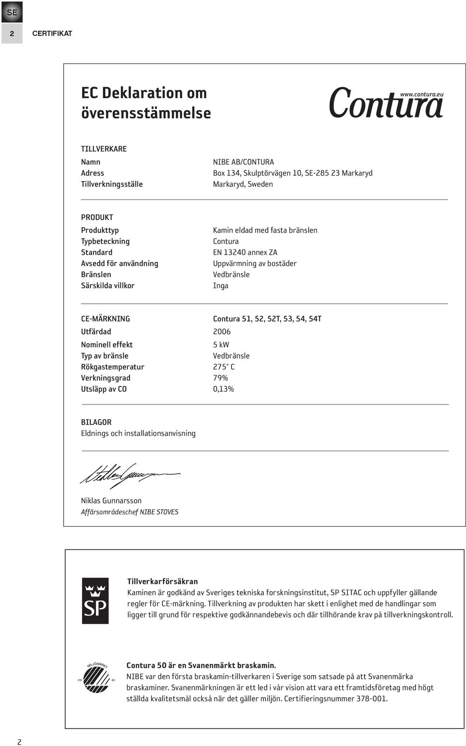 Särskilda villkor Kamin eldad med fasta bränslen Contura EN 13240 annex ZA Uppvärmning av bostäder Vedbränsle Inga CE-MÄRKNING Contura 51, 52, 52T, 53, 54, 54T Utfärdad 2006 Nominell effekt 5 kw Typ