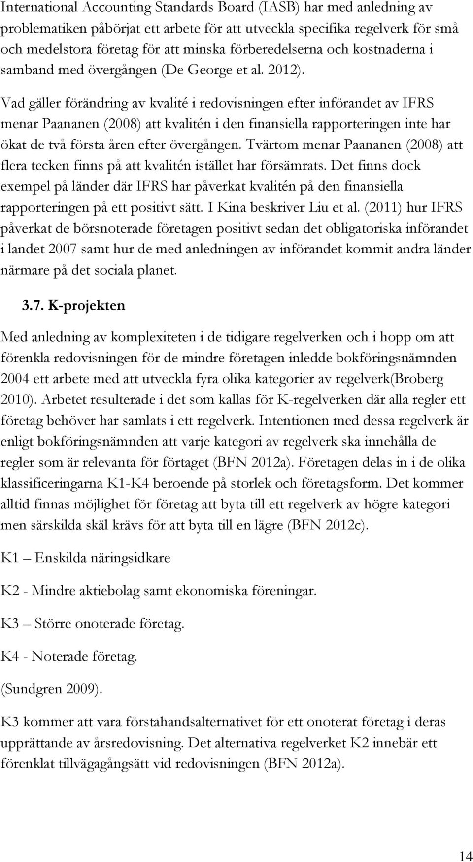 Vad gäller förändring av kvalité i redovisningen efter införandet av IFRS menar Paananen (2008) att kvalitén i den finansiella rapporteringen inte har ökat de två första åren efter övergången.