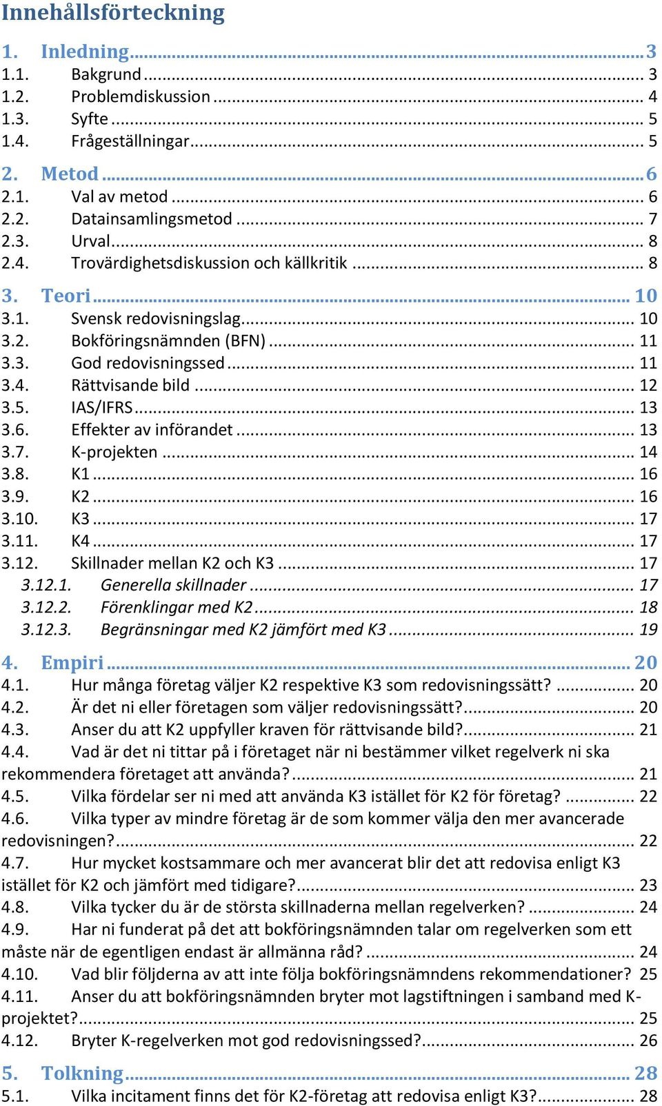 5. IAS/IFRS... 13 3.6. Effekter av införandet... 13 3.7. K-projekten... 14 3.8. K1... 16 3.9. K2... 16 3.10. K3... 17 3.11. K4... 17 3.12. Skillnader mellan K2 och K3... 17 3.12.1. Generella skillnader.