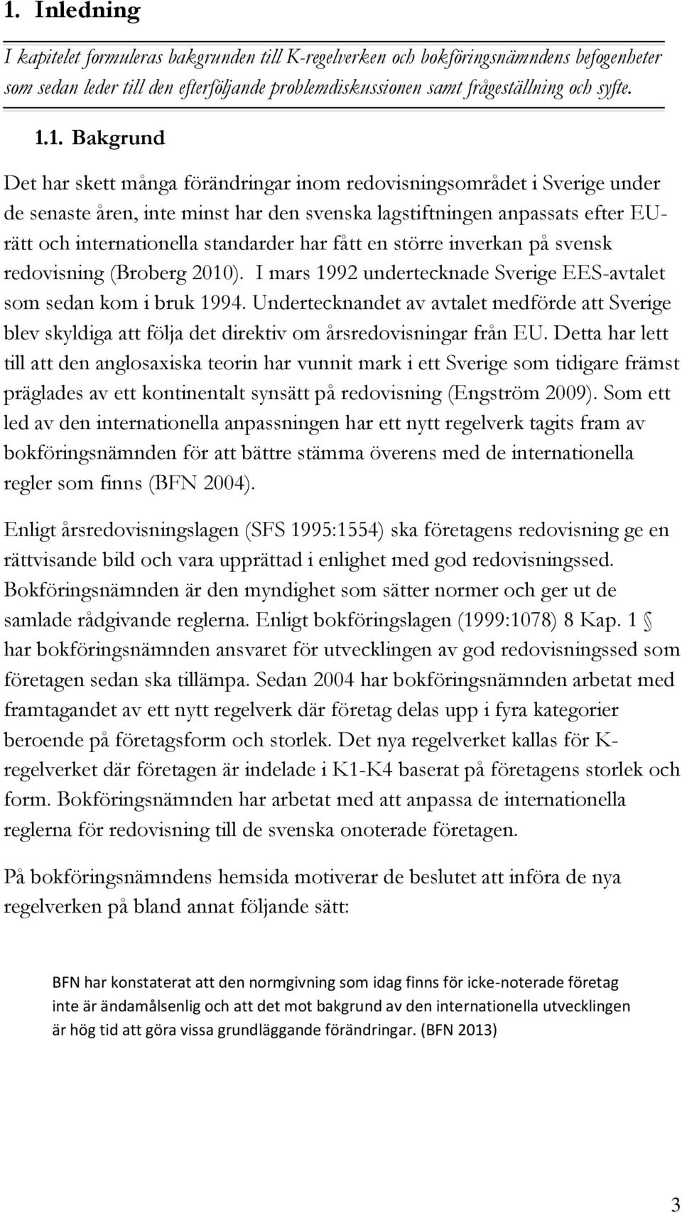 fått en större inverkan på svensk redovisning (Broberg 2010). I mars 1992 undertecknade Sverige EES-avtalet som sedan kom i bruk 1994.