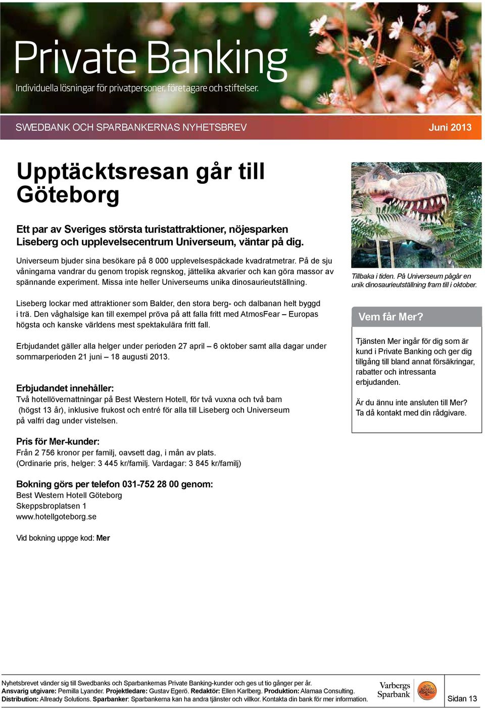 Missa inte heller Universeums unika dinosaurieutställning. Liseberg lockar med attraktioner som Balder, den stora berg- och dalbanan helt byggd i trä.