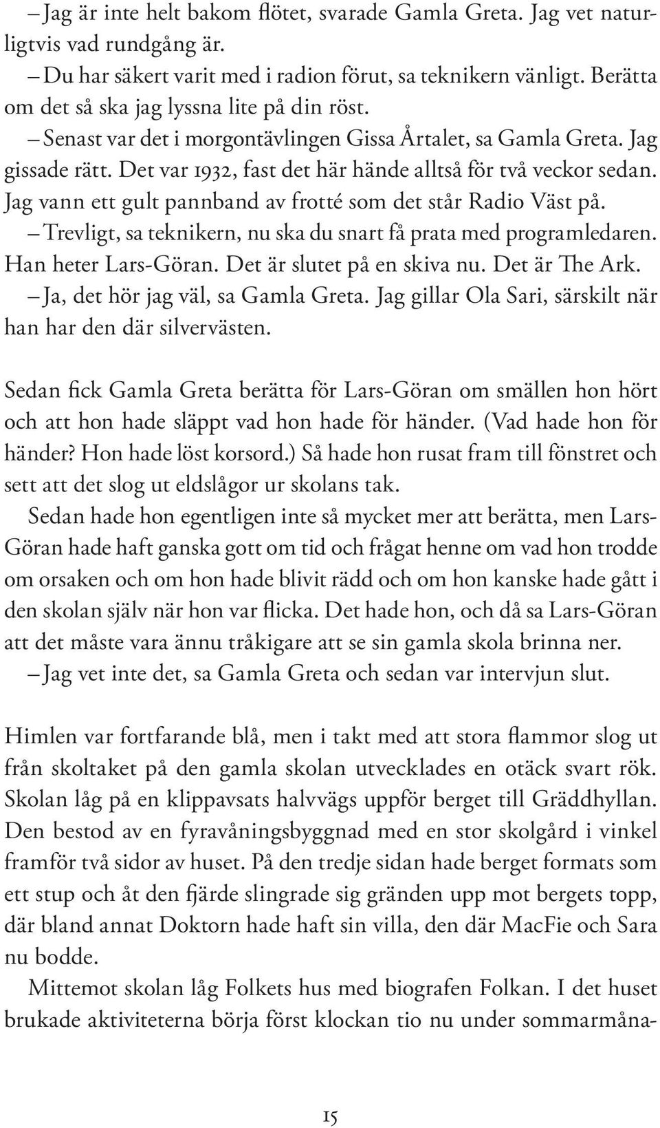 Jag vann ett gult pannband av frotté som det står Radio Väst på. Trevligt, sa teknikern, nu ska du snart få prata med programledaren. Han heter Lars-Göran. Det är slutet på en skiva nu.