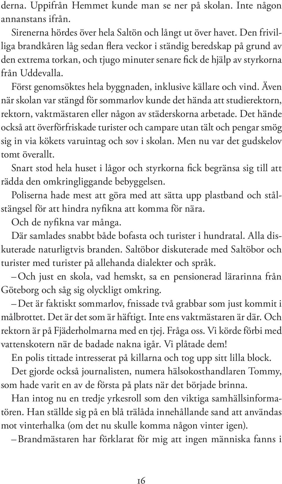 Först genomsöktes hela byggnaden, inklusive källare och vind. Även när skolan var stängd för sommarlov kunde det hända att studierektorn, rektorn, vaktmästaren eller någon av städerskorna arbetade.