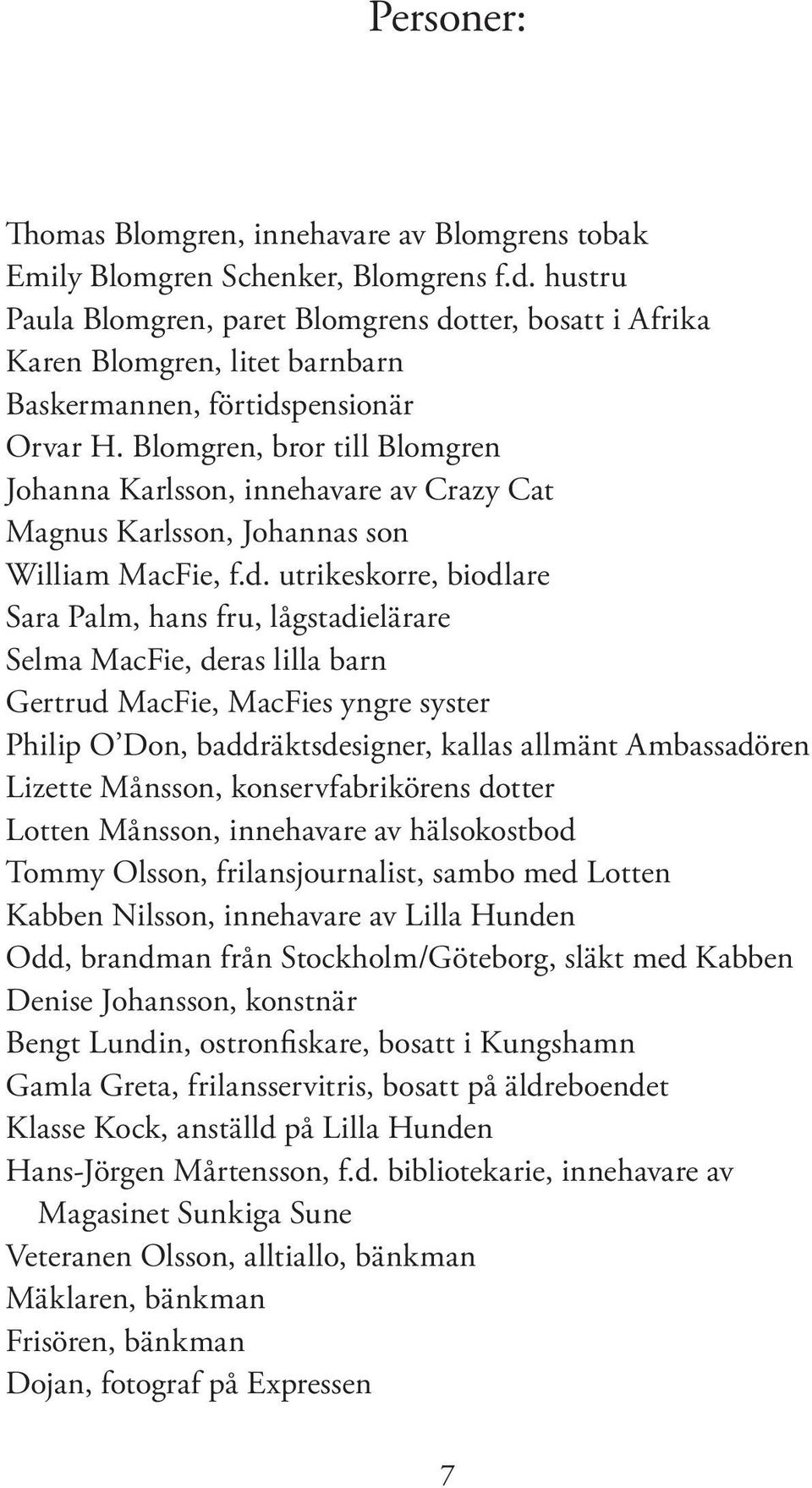 Blomgren, bror till Blomgren Johanna Karlsson, innehavare av Crazy Cat Magnus Karlsson, Johannas son William MacFie, f.d.