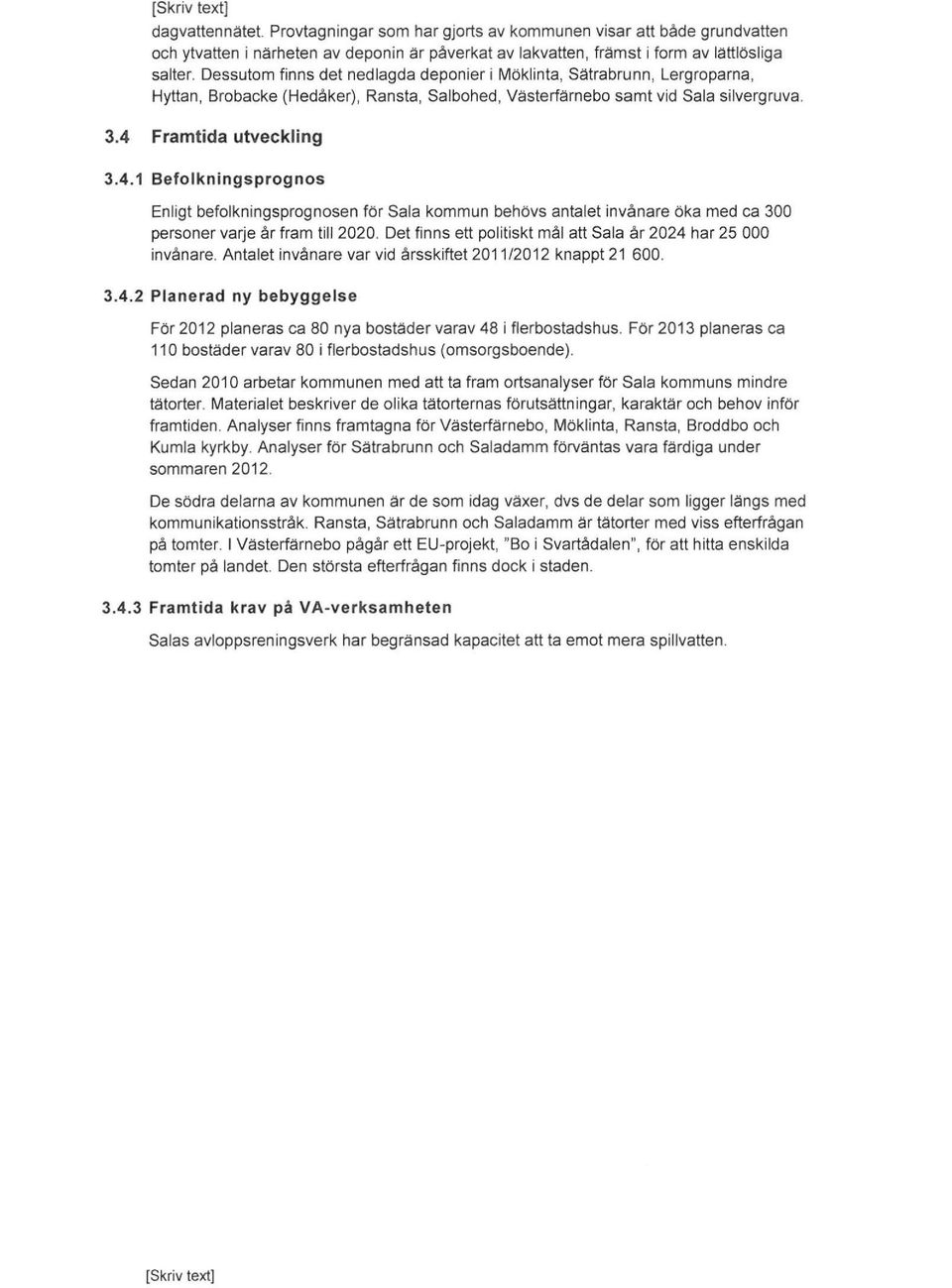 Framtida utveckling 3.4.1 Befolkningsprognos Enligt befolkningsprognosen för Sala kommun behövs antalet invånare öka med ca 300 personer varje år fram till 2020.