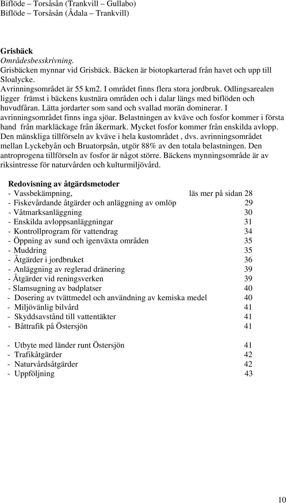 Lätta jordarter som sand och svallad morän dominerar. I avrinningsområdet finns inga sjöar. Belastningen av kväve och fosfor kommer i första hand från markläckage från åkermark.