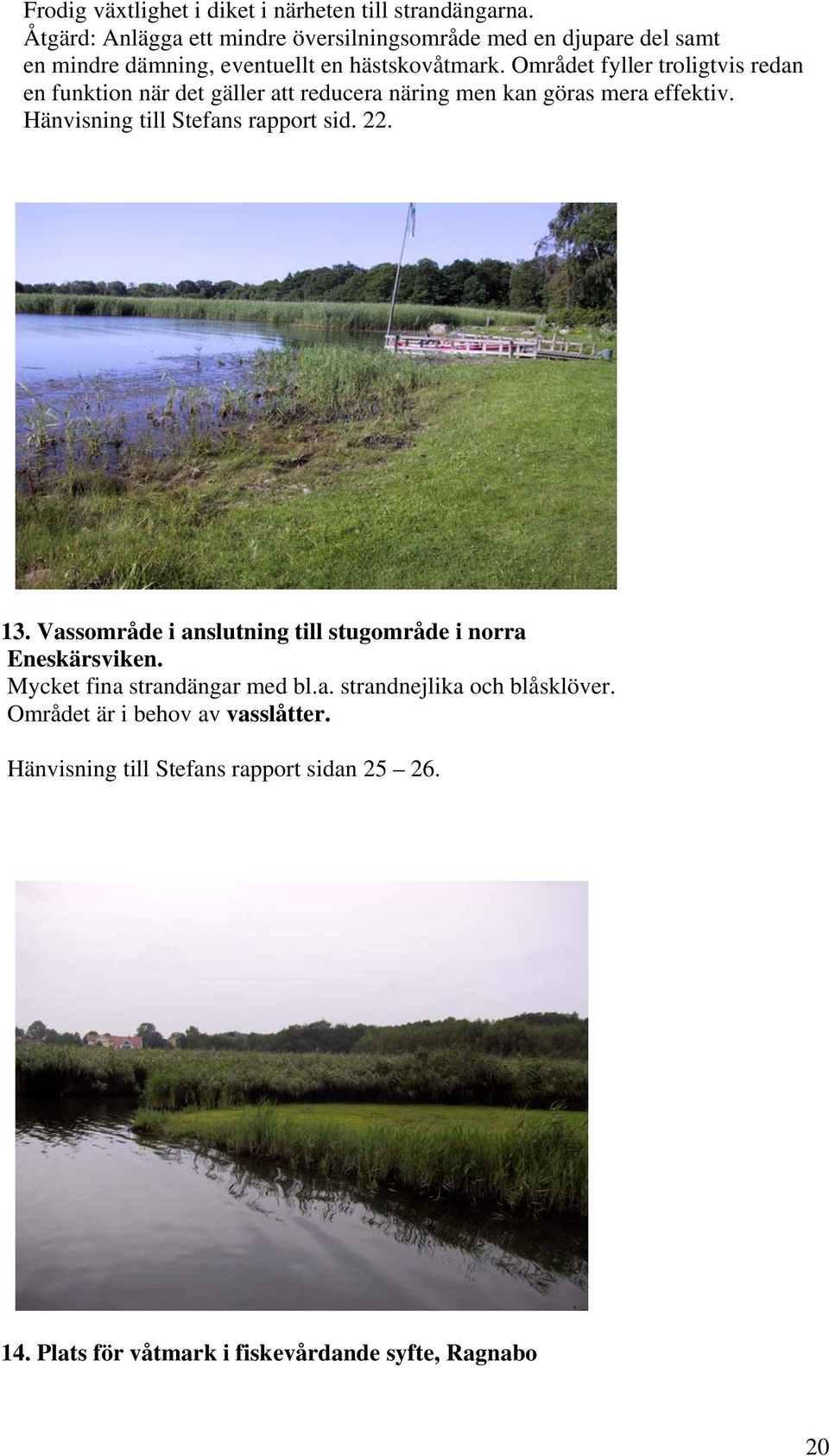 Området fyller troligtvis redan en funktion när det gäller att reducera näring men kan göras mera effektiv. Hänvisning till Stefans rapport sid. 22.