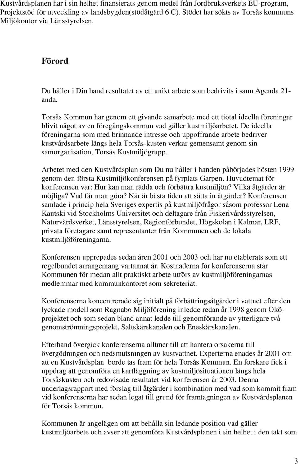 Torsås Kommun har genom ett givande samarbete med ett tiotal ideella föreningar blivit något av en föregångskommun vad gäller kustmiljöarbetet.
