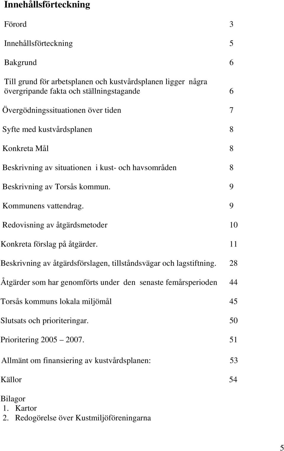 9 Redovisning av åtgärdsmetoder 10 Konkreta förslag på åtgärder. 11 Beskrivning av åtgärdsförslagen, tillståndsvägar och lagstiftning.
