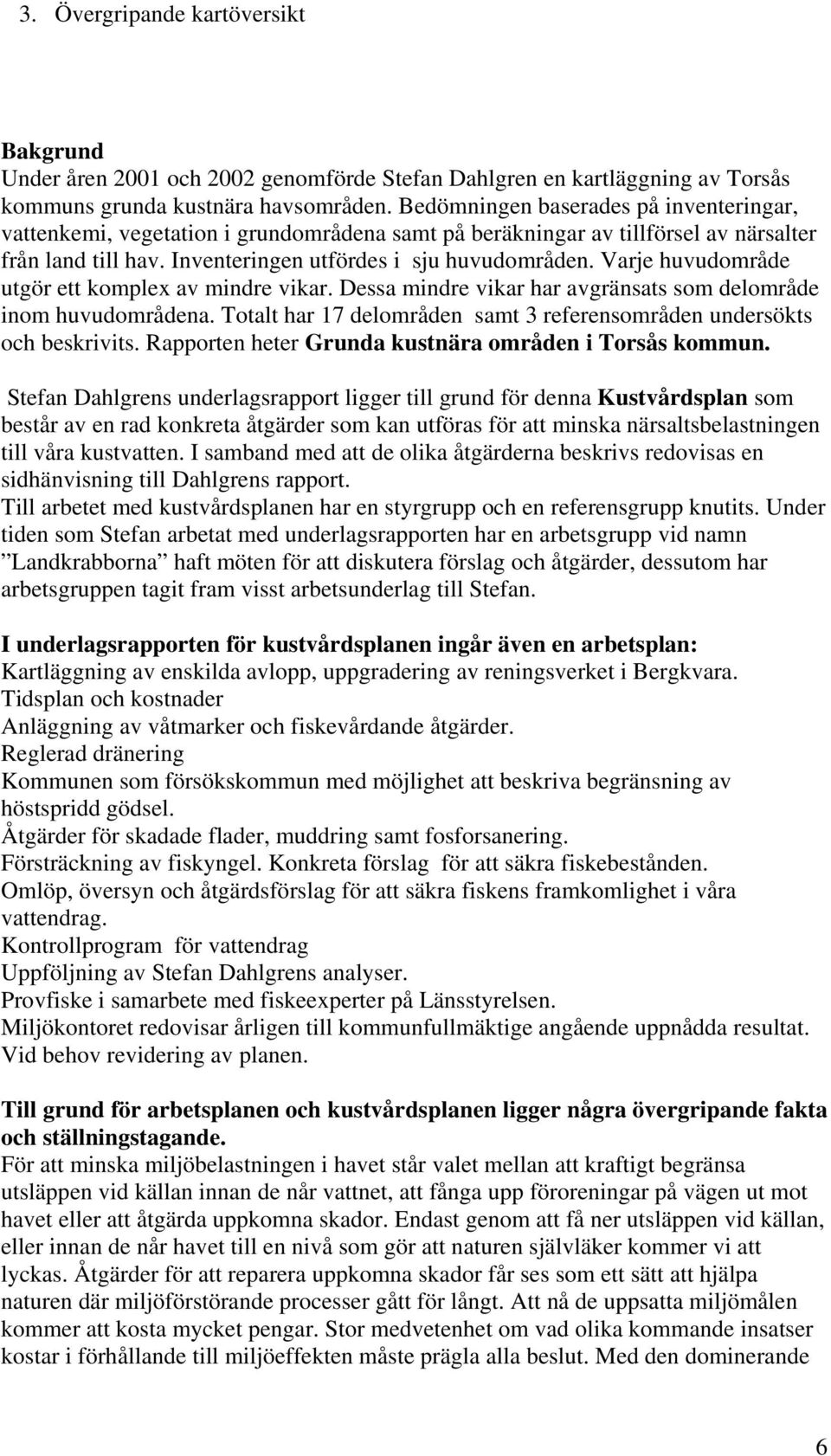 Varje huvudområde utgör ett komplex av mindre vikar. Dessa mindre vikar har avgränsats som delområde inom huvudområdena. Totalt har 17 delområden samt 3 referensområden undersökts och beskrivits.