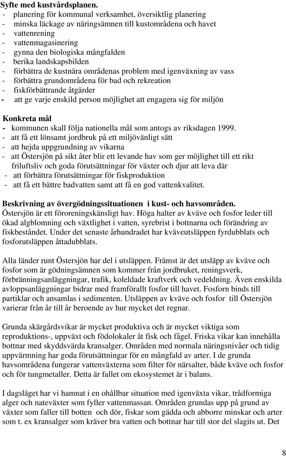 landskapsbilden - förbättra de kustnära områdenas problem med igenväxning av vass - förbättra grundområdena för bad och rekreation - fiskförbättrande åtgärder - att ge varje enskild person möjlighet