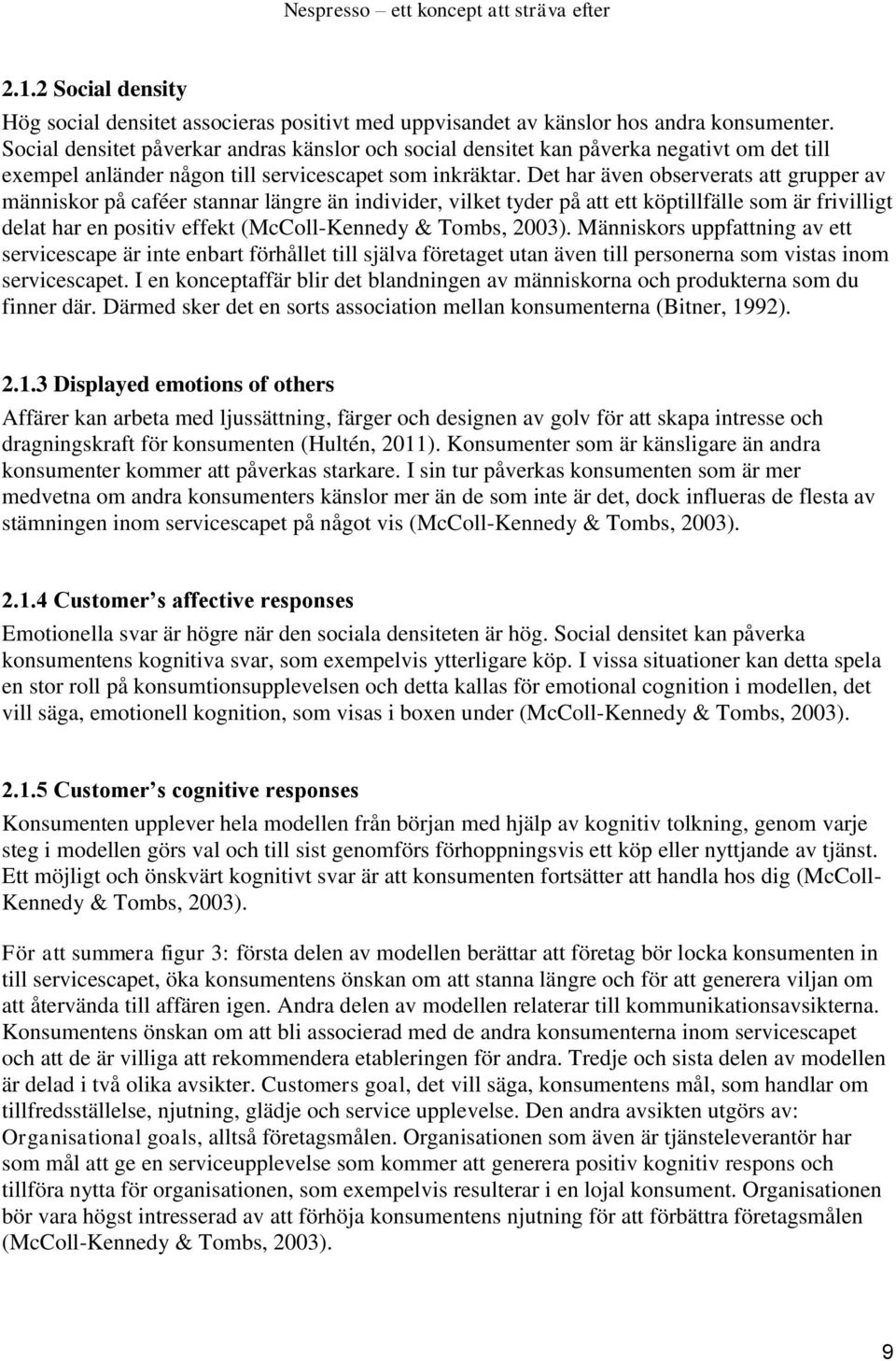 Det har även observerats att grupper av människor på caféer stannar längre än individer, vilket tyder på att ett köptillfälle som är frivilligt delat har en positiv effekt (McColl-Kennedy & Tombs,