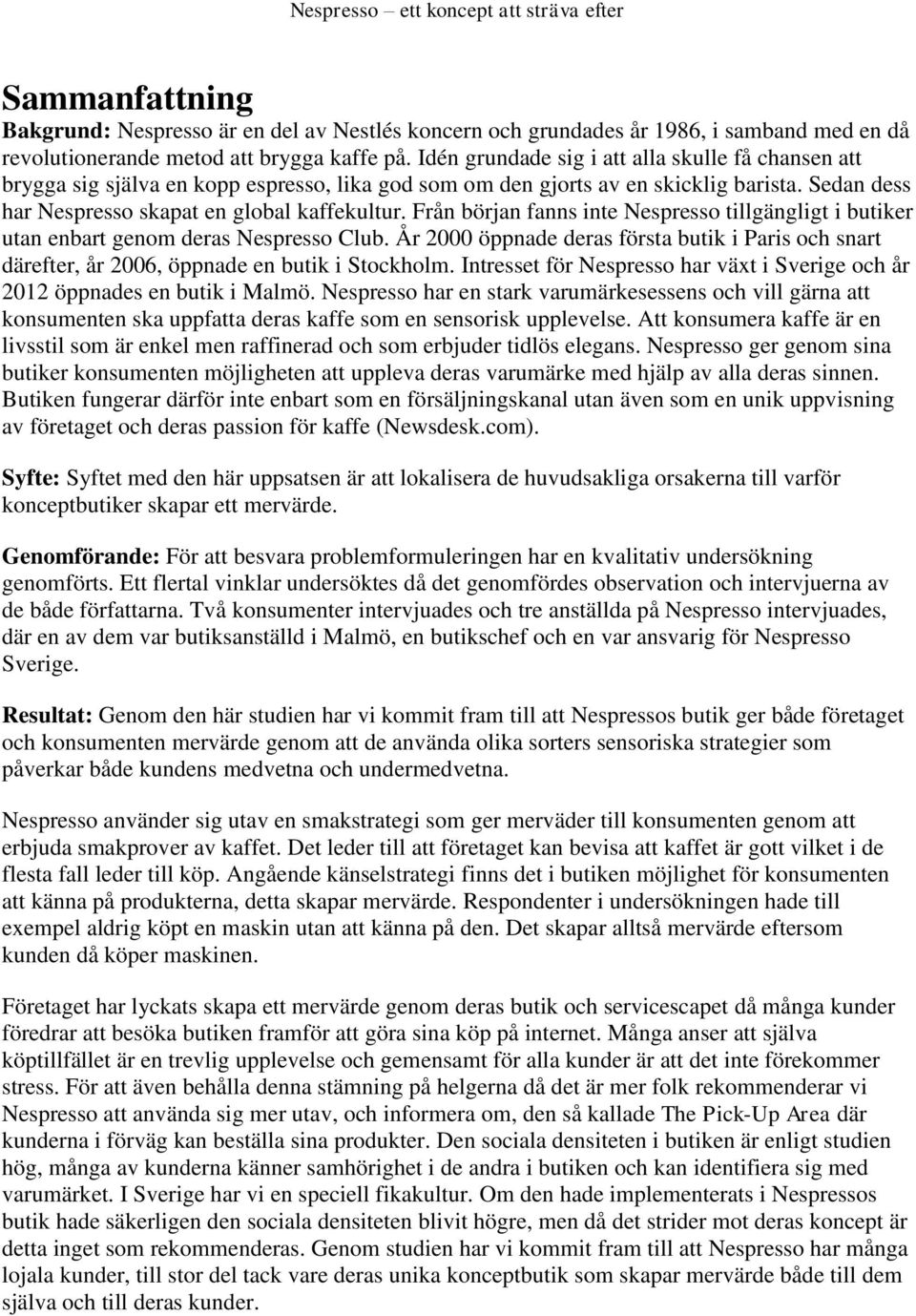 Från början fanns inte Nespresso tillgängligt i butiker utan enbart genom deras Nespresso Club. År 2000 öppnade deras första butik i Paris och snart därefter, år 2006, öppnade en butik i Stockholm.