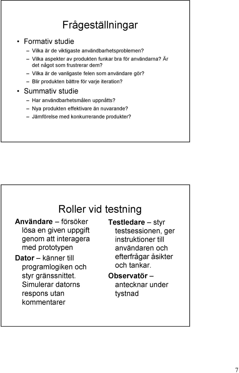 Jämförelse med konkurrerande produkter? Användare försöker lösa en given uppgift genom att interagera med prototypen Dator känner till programlogiken och styr gränssnittet.