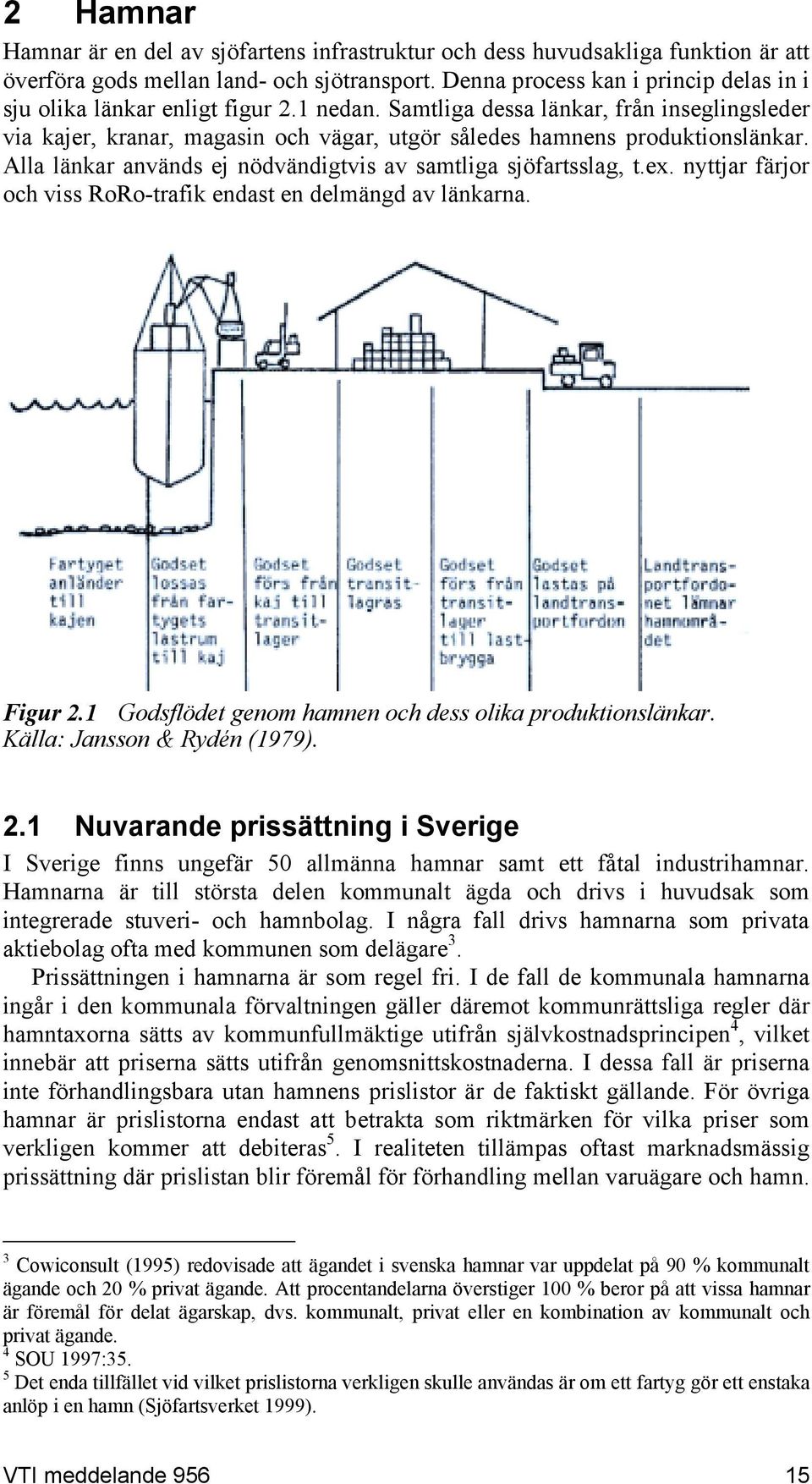 Samtliga dessa länkar, från inseglingsleder via kajer, kranar, magasin och vägar, utgör således hamnens produktionslänkar. Alla länkar används ej nödvändigtvis av samtliga sjöfartsslag, t.ex.