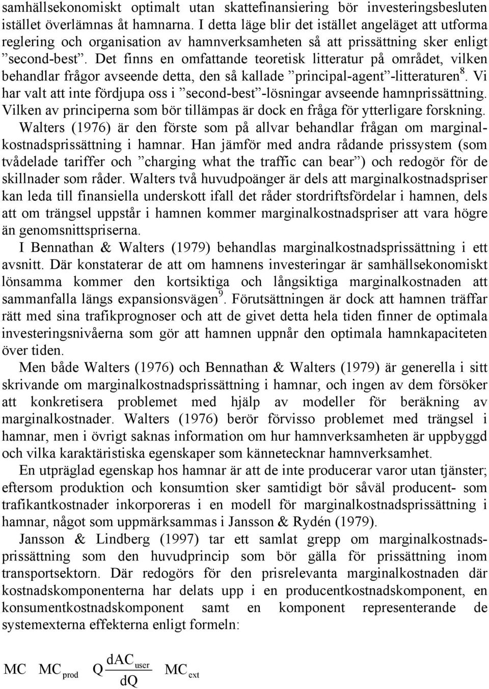 Det finns en omfattande teoretisk litteratur på området, vilken behandlar frågor avseende detta, den så kallade principal-agent -litteraturen 8.