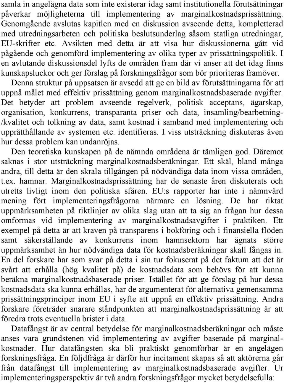 Avsikten med detta är att visa hur diskussionerna gått vid pågående och genomförd implementering av olika typer av prissättningspolitik.