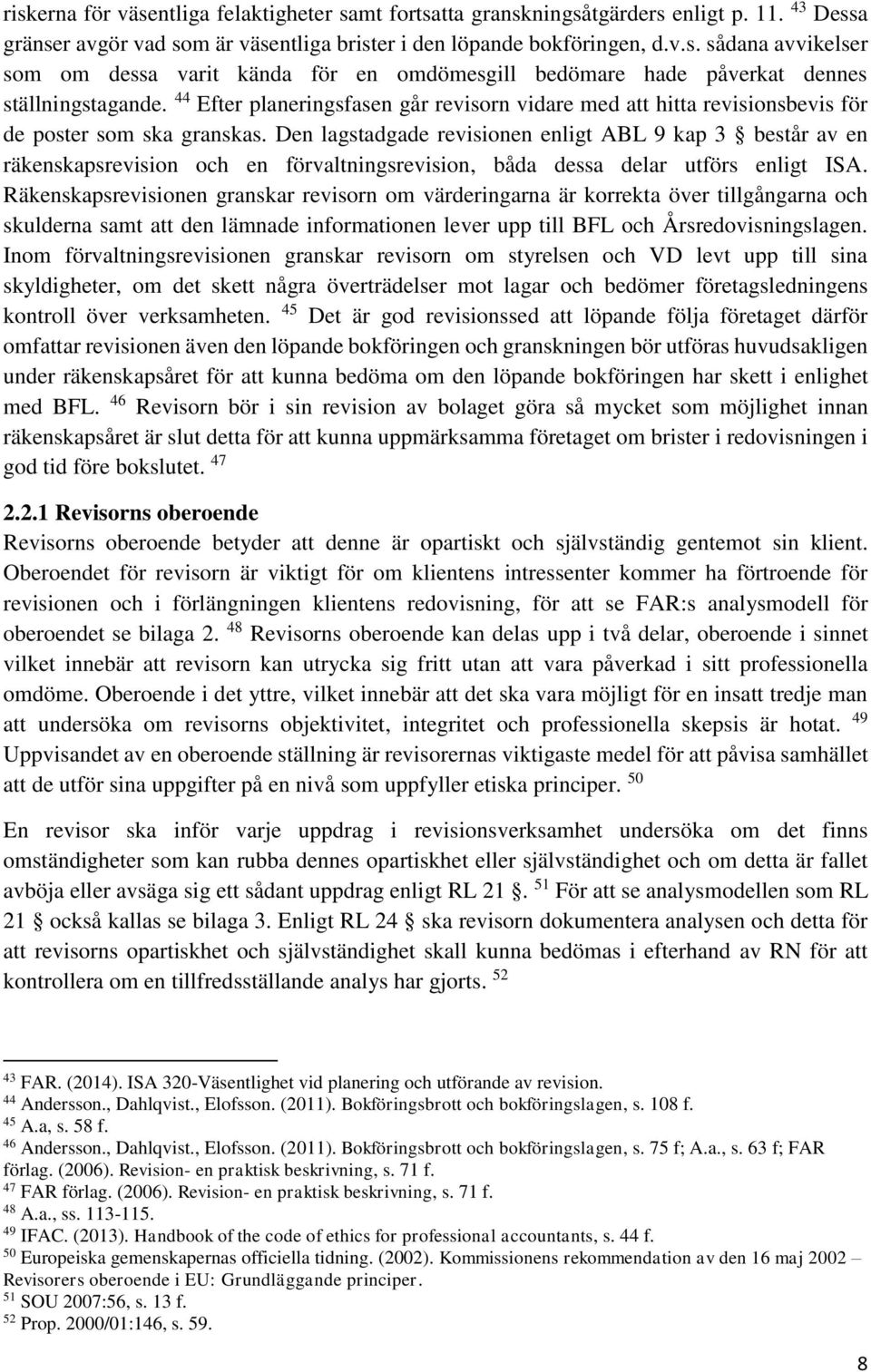 Den lagstadgade revisionen enligt ABL 9 kap 3 består av en räkenskapsrevision och en förvaltningsrevision, båda dessa delar utförs enligt ISA.