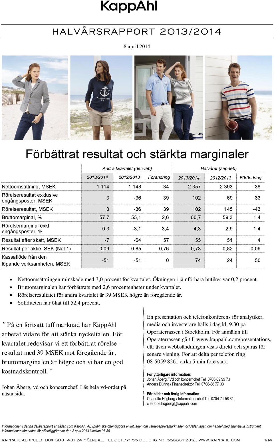 efter skatt, MSEK -7-64 57 55 51 4 Resultat per aktie, SEK (Not 1) -0,09-0,85 0,76 0,73 0,82-0,09 Kassaflöde från den löpande verksamheten, MSEK -51-51 0 74 24 50 Nettoomsättningen minskade med 3,0