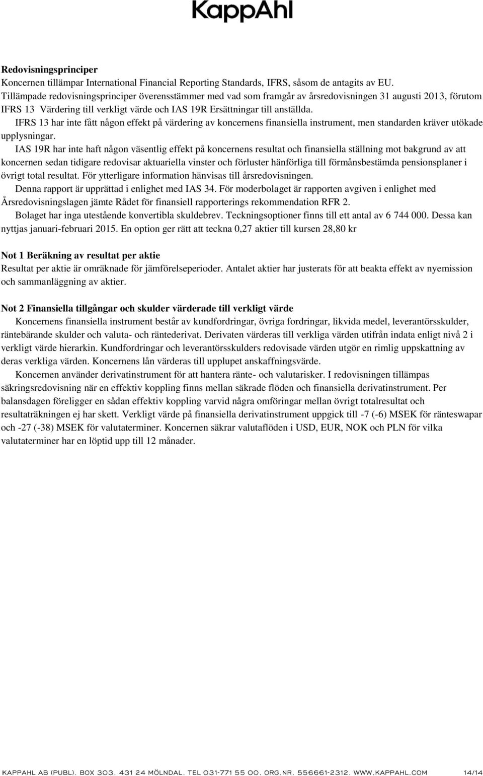 IFRS 13 har inte fått någon effekt på värdering av koncernens finansiella instrument, men standarden kräver utökade upplysningar.