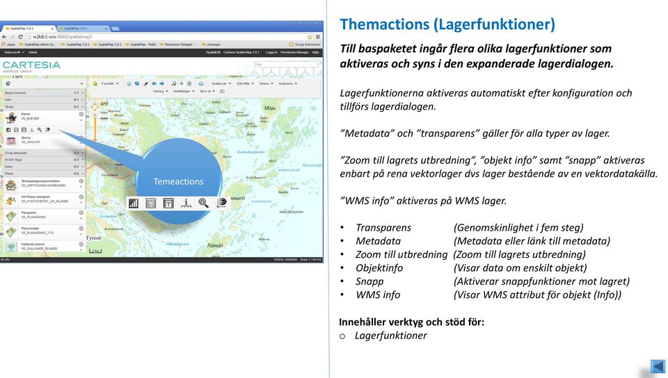 Temeactions Zoom till lagrets utbredning, objekt info samt snapp aktiveras enbart på rena vektorlager dvs lager bestående av en vektordatakälla. WMS info aktiveras på WMS lager.