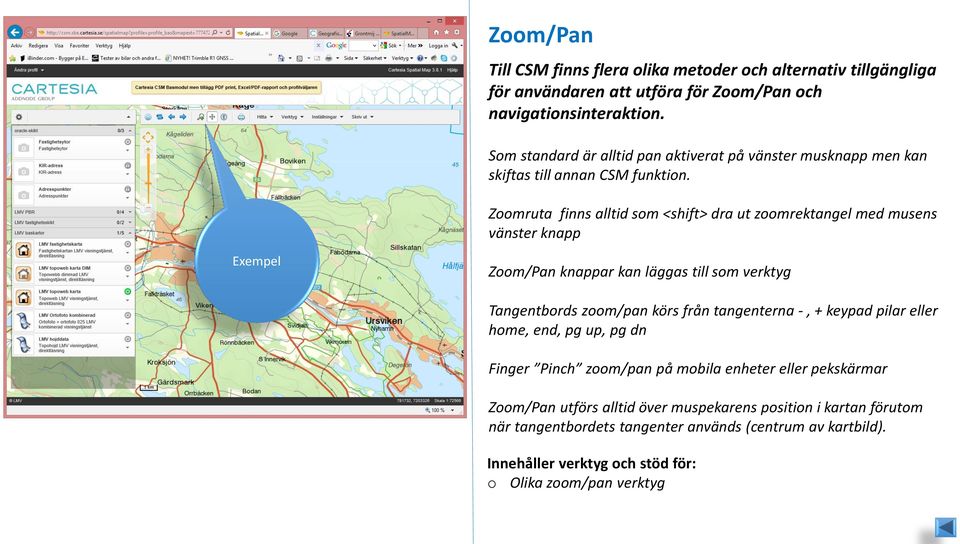 Zoomruta finns alltid som <shift> dra ut zoomrektangel med musens vänster knapp Exempel Zoom/Pan knappar kan läggas till som verktyg Tangentbords zoom/pan körs från