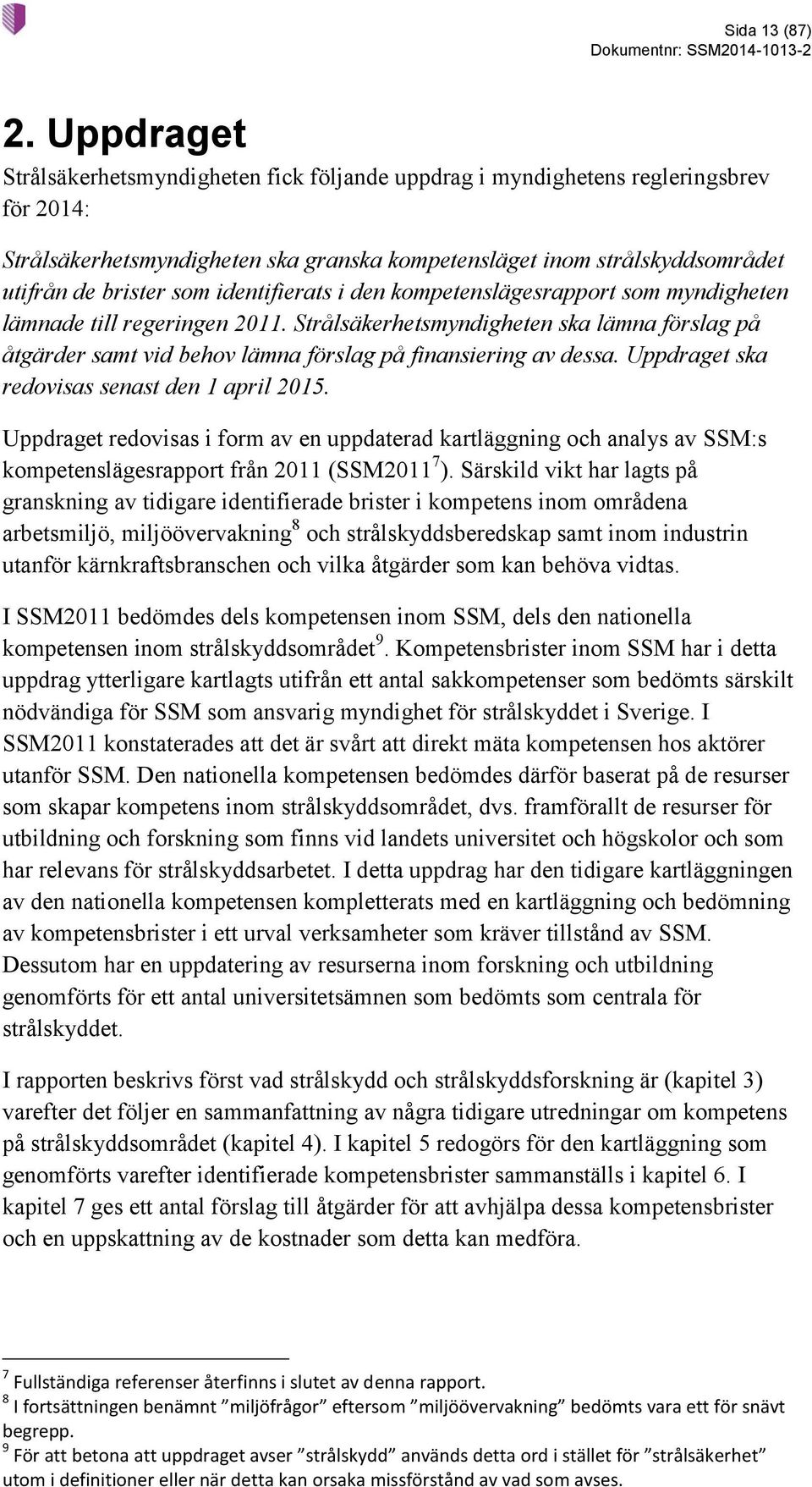 identifierats i den kompetenslägesrapport som myndigheten lämnade till regeringen 2011. Strålsäkerhetsmyndigheten ska lämna förslag på åtgärder samt vid behov lämna förslag på finansiering av dessa.