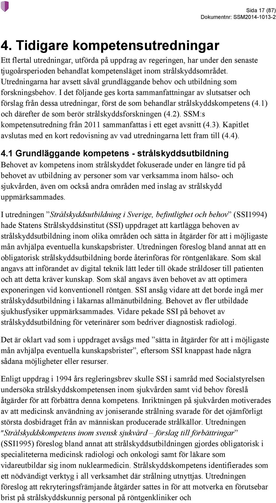 I det följande ges korta sammanfattningar av slutsatser och förslag från dessa utredningar, först de som behandlar strålskyddskompetens (4.1) och därefter de som berör strålskyddsforskningen (4.2).