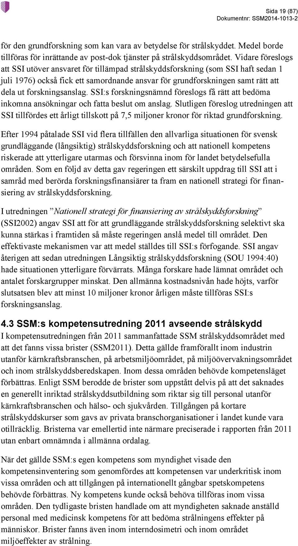 forskningsanslag. SSI:s forskningsnämnd föreslogs få rätt att bedöma inkomna ansökningar och fatta beslut om anslag.