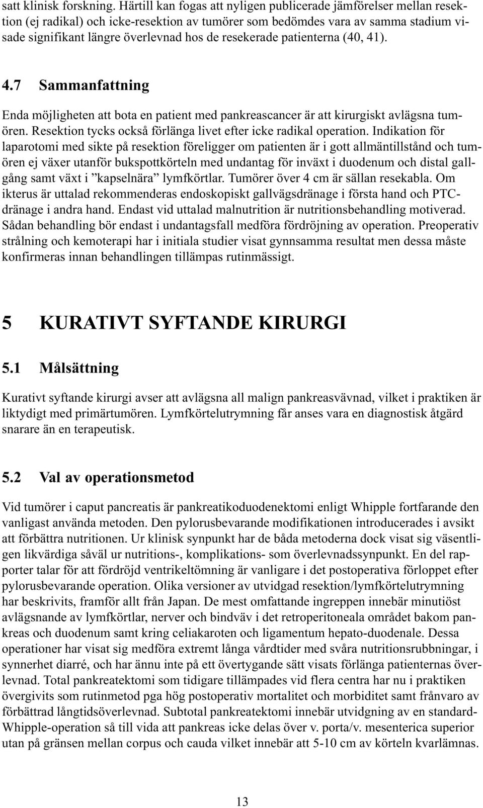 resekerade patienterna (40, 41). 4.7 Sammanfattning Enda möjligheten att bota en patient med pankreascancer är att kirurgiskt avlägsna tumören.