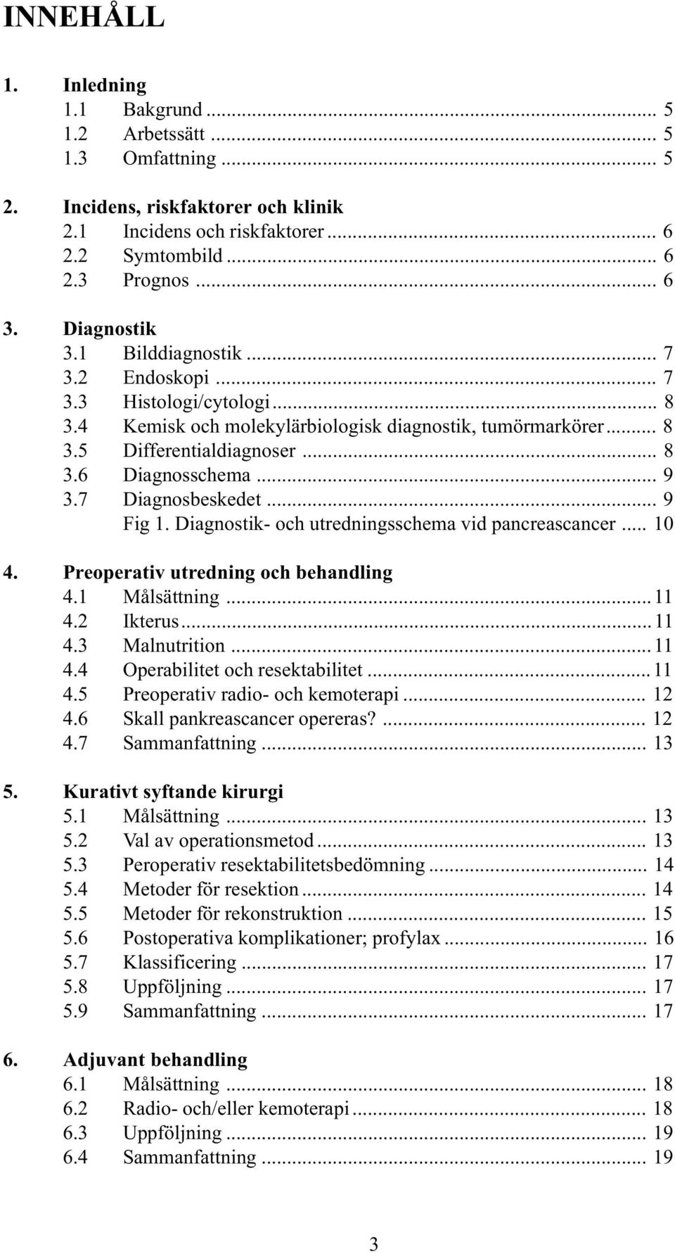 .. 9 3.7 Diagnosbeskedet... 9 Fig 1. Diagnostik- och utredningsschema vid pancreascancer... 10 4. Preoperativ utredning och behandling 4.1 Målsättning...11 4.2 Ikterus...11 4.3 Malnutrition...11 4.4 Operabilitet och resektabilitet.