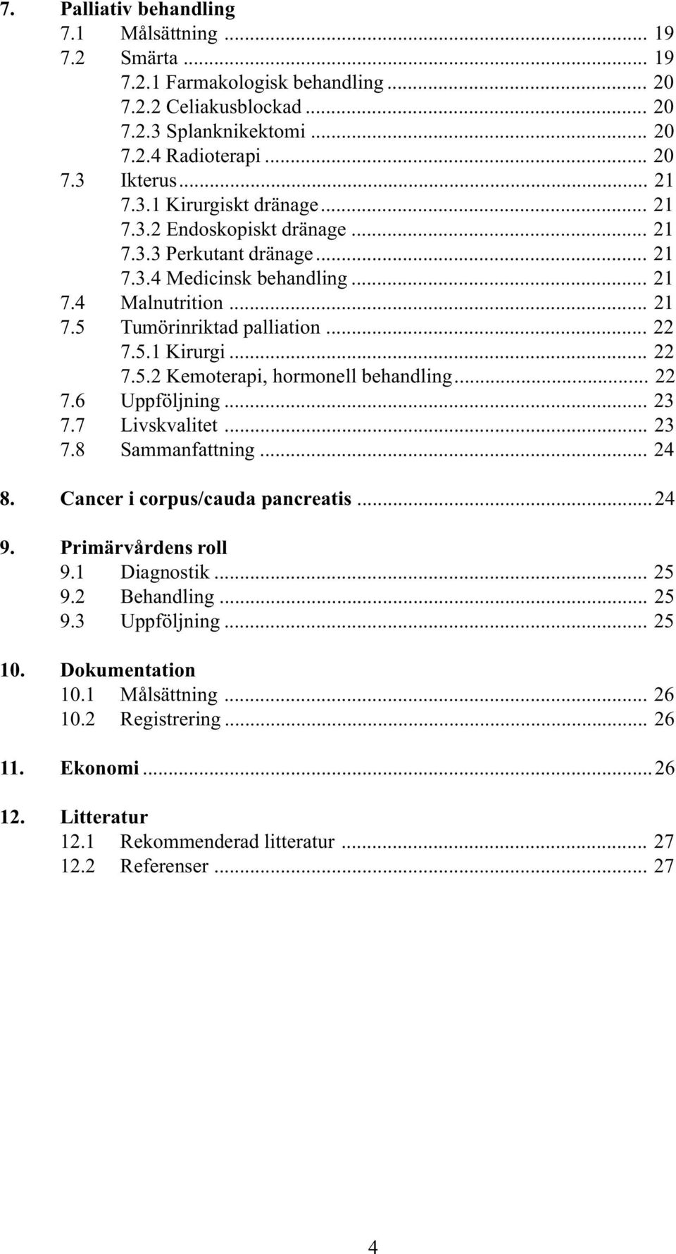 .. 22 7.6 Uppföljning... 23 7.7 Livskvalitet... 23 7.8 Sammanfattning... 24 8. Cancer i corpus/cauda pancreatis...24 9. Primärvårdens roll 9.1 Diagnostik... 25 9.2 Behandling... 25 9.3 Uppföljning.