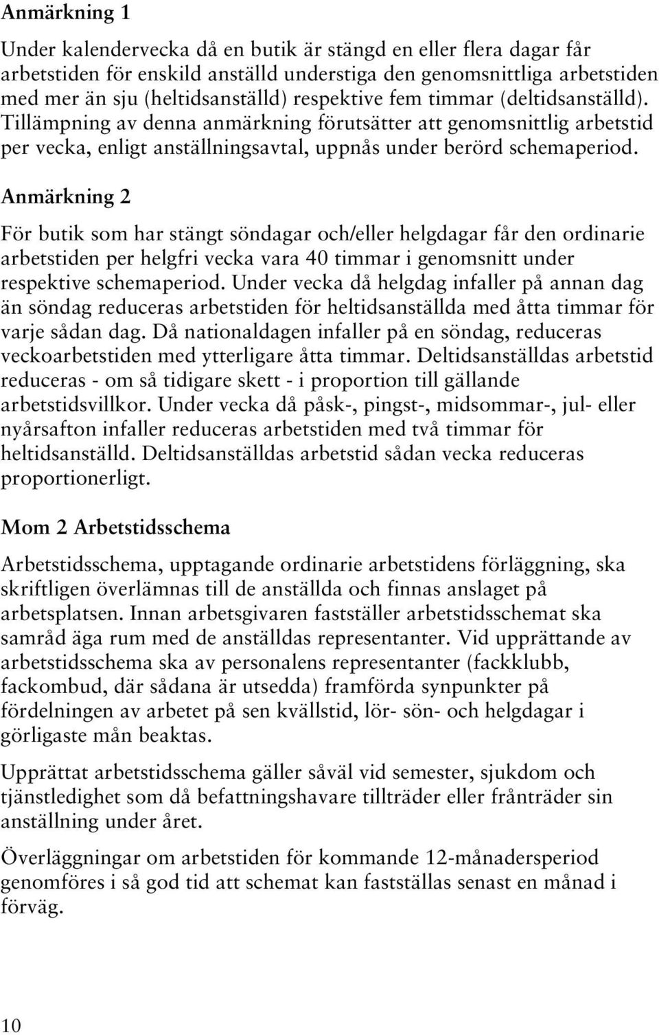 Anmärkning 2 För butik som har stängt söndagar och/eller helgdagar får den ordinarie arbetstiden per helgfri vecka vara 40 timmar i genomsnitt under respektive schemaperiod.