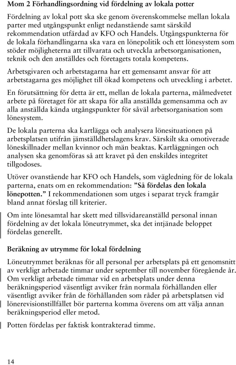 Utgångspunkterna för de lokala förhandlingarna ska vara en lönepolitik och ett lönesystem som stöder möjligheterna att tillvarata och utveckla arbetsorganisationen, teknik och den anställdes och