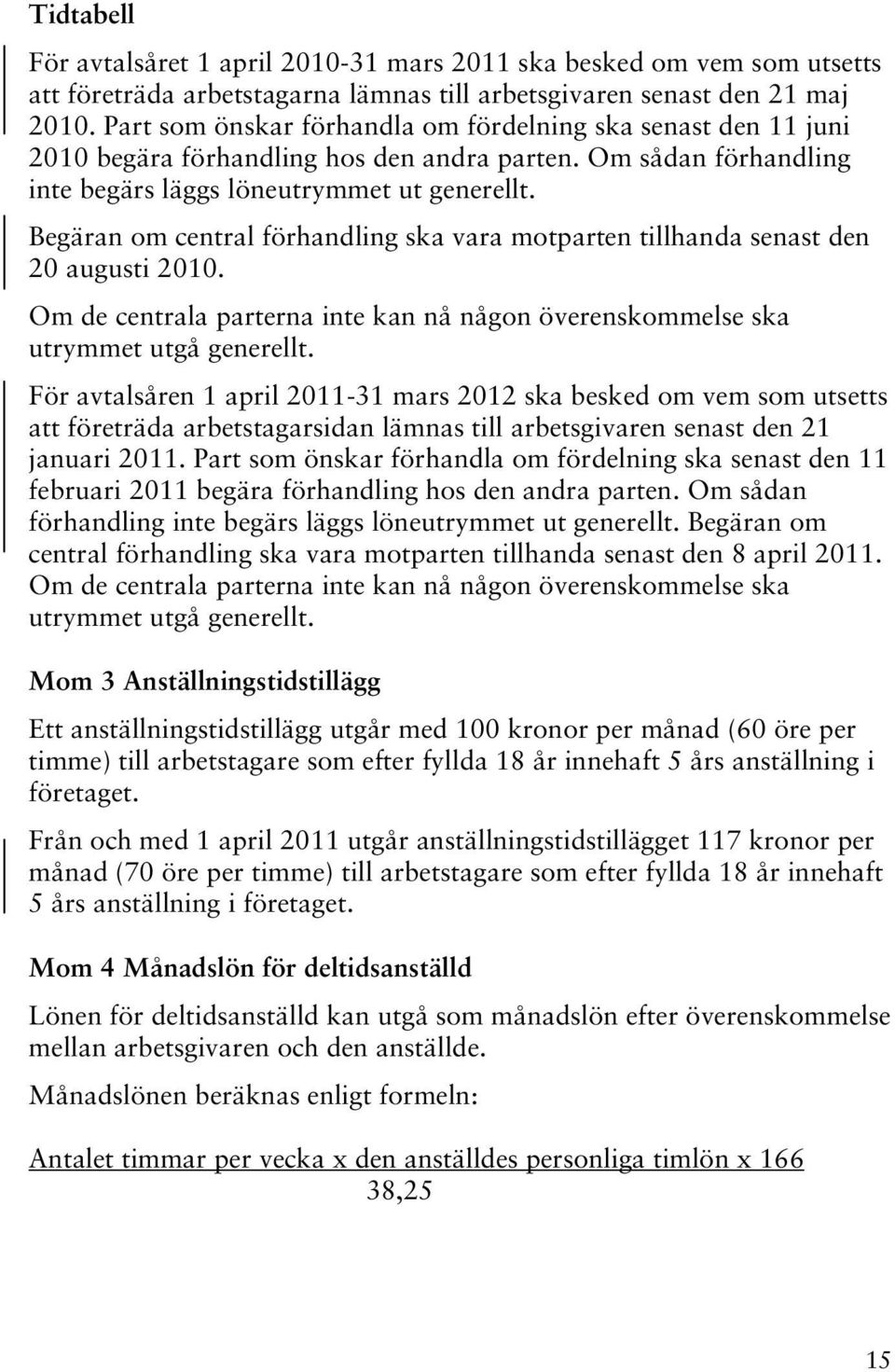 Begäran om central förhandling ska vara motparten tillhanda senast den 20 augusti 2010. Om de centrala parterna inte kan nå någon överenskommelse ska utrymmet utgå generellt.