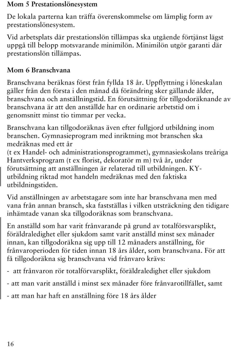 Mom 6 Branschvana Branschvana beräknas först från fyllda 18 år. Uppflyttning i löneskalan gäller från den första i den månad då förändring sker gällande ålder, branschvana och anställningstid.