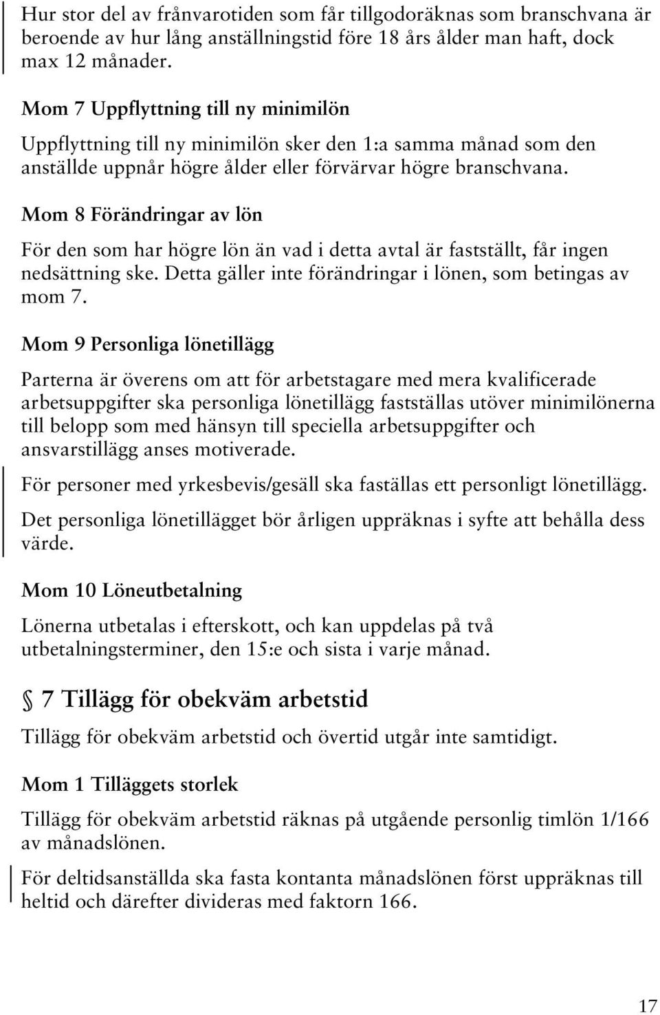 Mom 8 Förändringar av lön För den som har högre lön än vad i detta avtal är fastställt, får ingen nedsättning ske. Detta gäller inte förändringar i lönen, som betingas av mom 7.