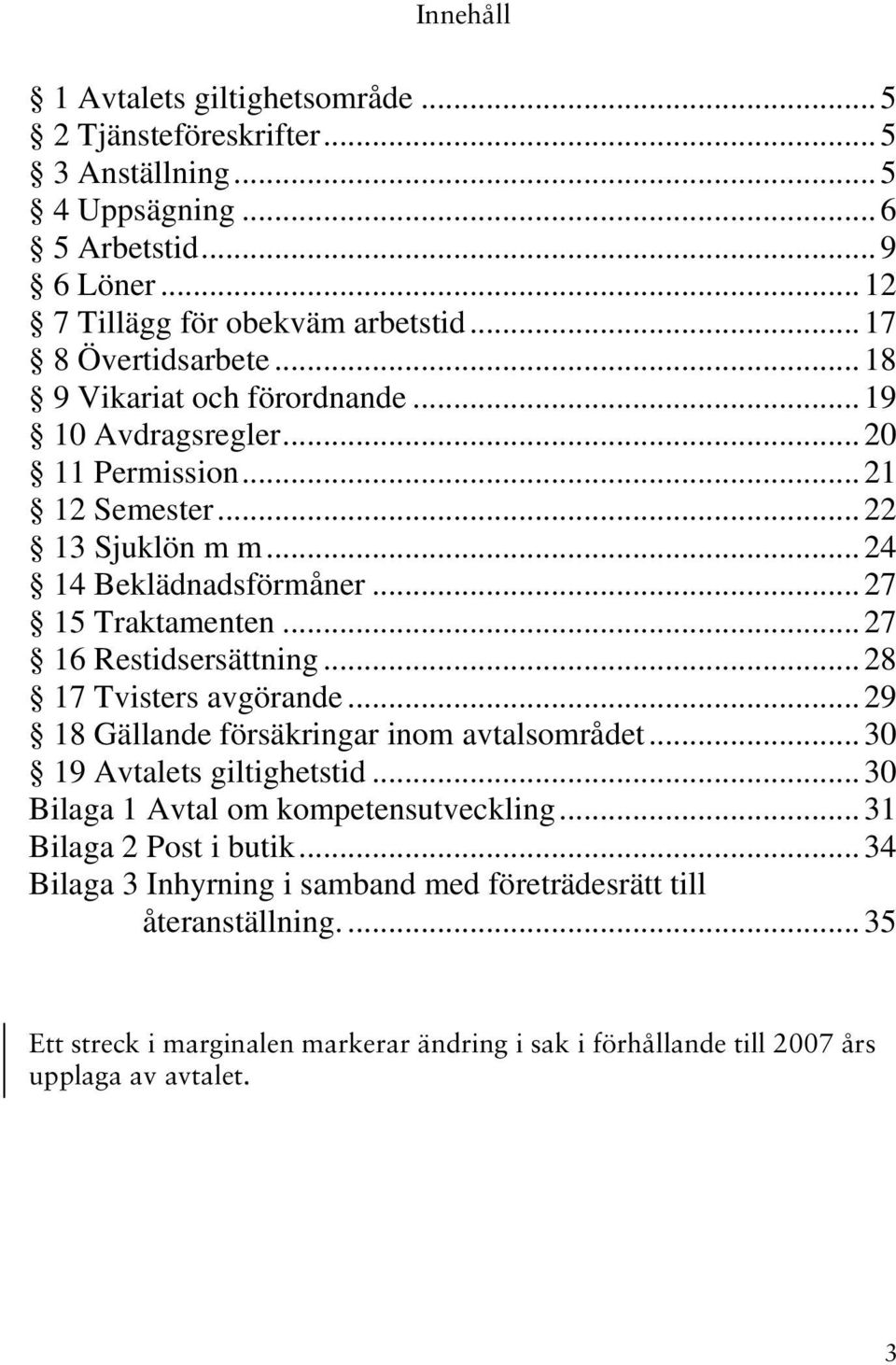 .. 27 16 Restidsersättning... 28 17 Tvisters avgörande... 29 18 Gällande försäkringar inom avtalsområdet... 30 19 Avtalets giltighetstid... 30 Bilaga 1 Avtal om kompetensutveckling.