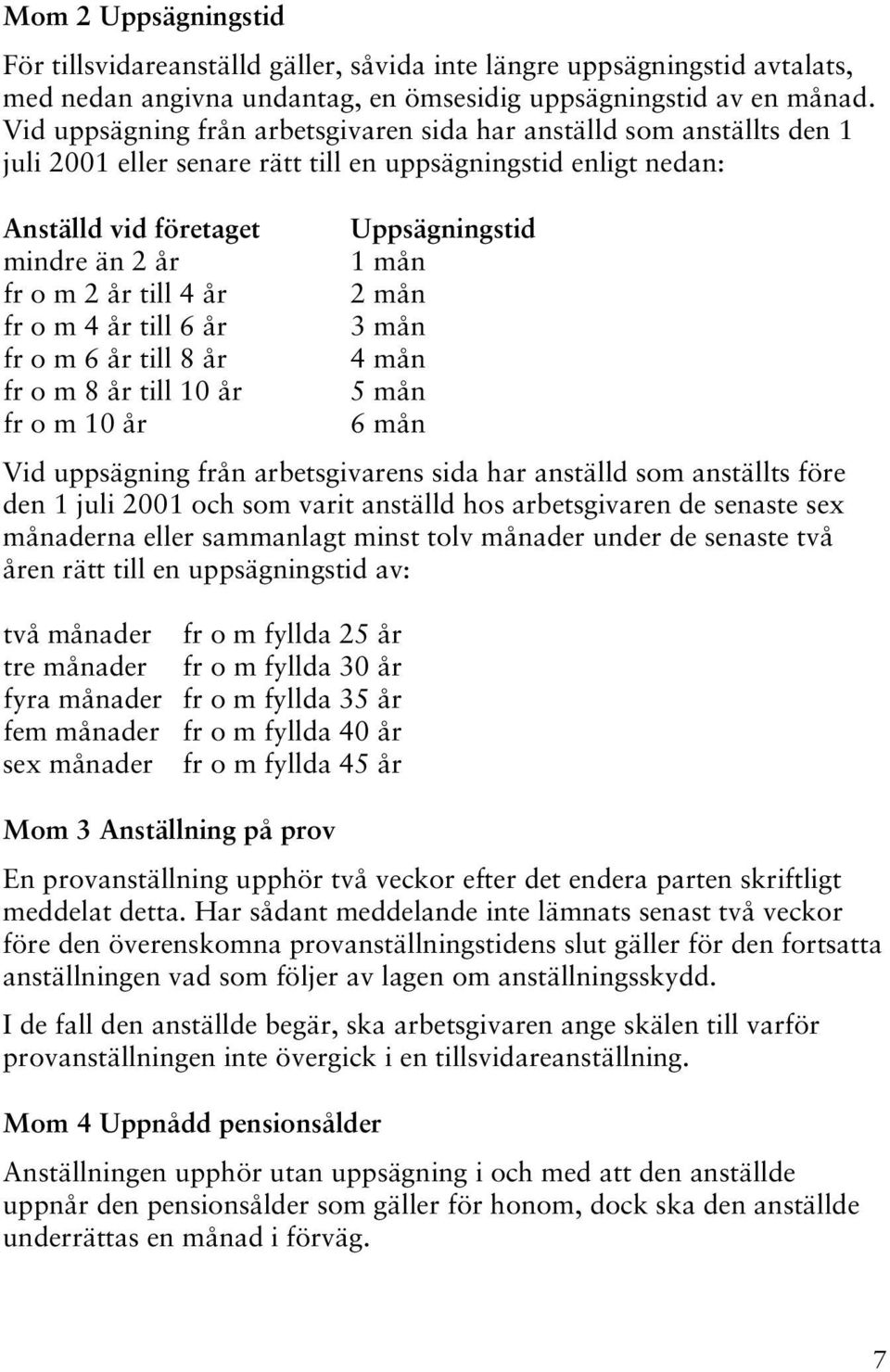 o m 4 år till 6 år fr o m 6 år till 8 år fr o m 8 år till 10 år fr o m 10 år Uppsägningstid 1 mån 2 mån 3 mån 4 mån 5 mån 6 mån Vid uppsägning från arbetsgivarens sida har anställd som anställts före